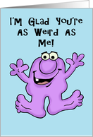 Humorous Friendship I’m Glad You’re As Weird As Me card