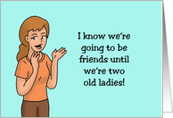 Humorous Friendship Going To Be Friends Until We’re Two Old Ladies card