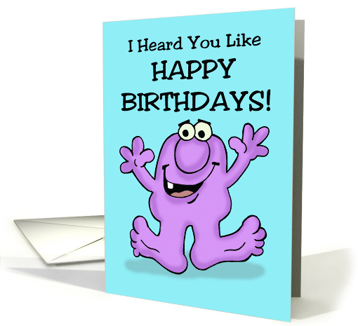 Humorous Birthday I Heard You Like Happy Birthdays With Cartoon card