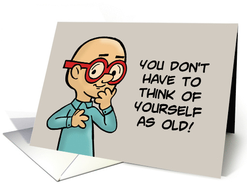 Humorous Birthday You Don't Have To Think Of Yourself As Old card