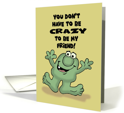 Humorous Friendship You Don't Have To Be Crazy To Be My Friend card