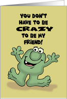Humorous Friendship You Don’t Have To Be Crazy To Be My Friend card