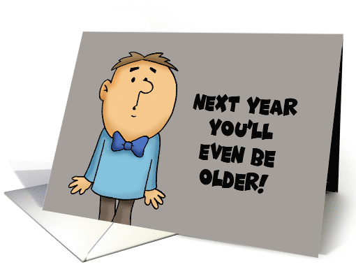 Humorous Getting Older Birthday Next Year You'll Even Be Older card