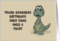 Humorous Birthday Thank Goodness Birthdays Only Come Once A Year card