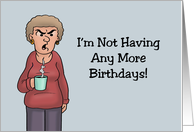 Humorous Birthday I’m Not Having Any More Birthdays Too Many Can card