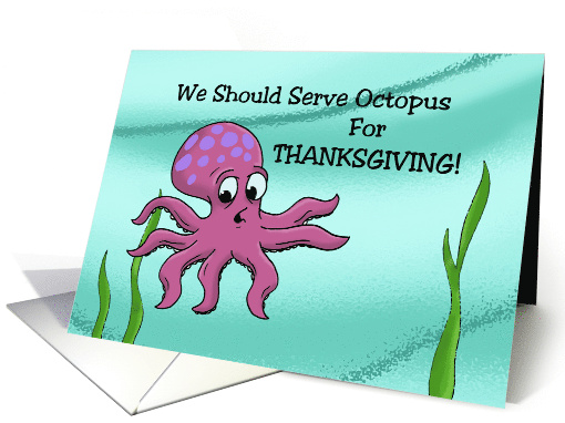 Humorous Thanksgiving We Should Serve Octopus For Thanksgiving card