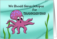 Humorous Thanksgiving We Should Serve Octopus For Thanksgiving card