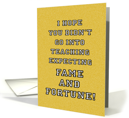 Teacher Thank You I Hope You Didn't Go Into Teaching For Fame card