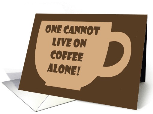 Humorous National Coffee Day One Cannot Live On Coffee Alone card