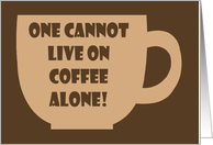 Humorous National Coffee Day One Cannot Live On Coffee Alone card