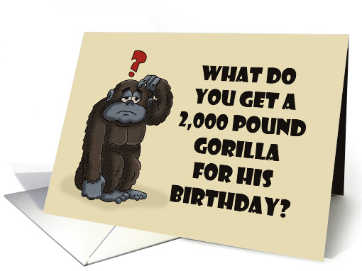 Humorous Birthday What Do You Get A 2000 Pound Gorilla For His card