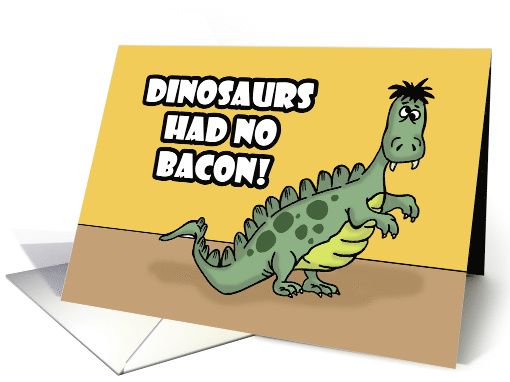Humorous Hello Dinosaurs Had No Bacon Look How That Turned Out card