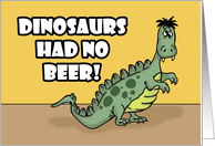 Humorous Birthday Dinosaurs Had No Beer Look How That Turned Out card