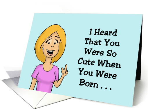 Humorous Birthday I Heard You Were So Cute When You Were Born card
