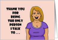 Humorous Friendship Thank You For Being The Only Person I Talk To card