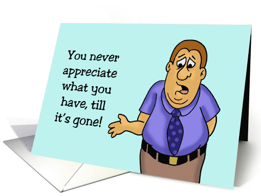 Humorous Hello You Never Appreciate What You Have Till It's Gone card