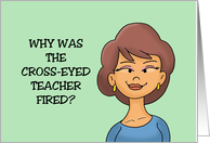 Humorous Teacher Appreciation Day Why Was The Cross-Eyed Teacher Fired card