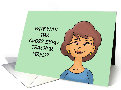 Humorous Teacher Birthday Why Was The Cross-Eyed Teacher Fired card