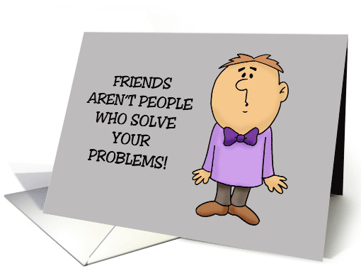 Friendship Friends Aren't People Who Solve Your Problems card