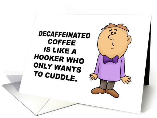 Hello Decaffeinated Coffee Is Like A Hooker Who Wants To Cuddle card