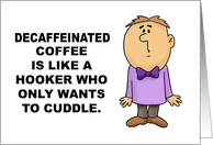 Hello Decaffeinated Coffee Is Like A Hooker Who Wants To Cuddle card