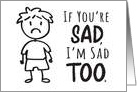 Sympathy - If You’re Sad, I’m Sad Too with Stick Figure Boy card