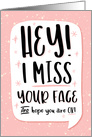 Miss You, HEY! I Miss Your Face and Hope You are OK card