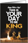 Happy Father’s Day This is Your Day to be King card
