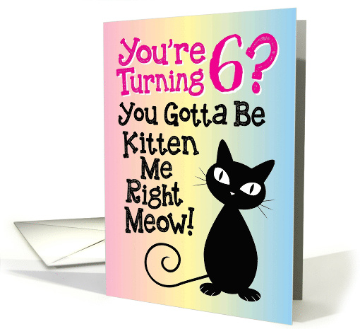 You're Turning 6? You Gotta Be Kitten Me Right Meow! card (1498802)