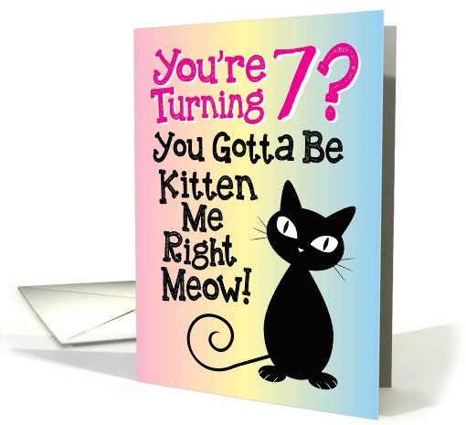 You're Turning 7? You Gotta Be Kitten Me Right Meow! card (1498804)