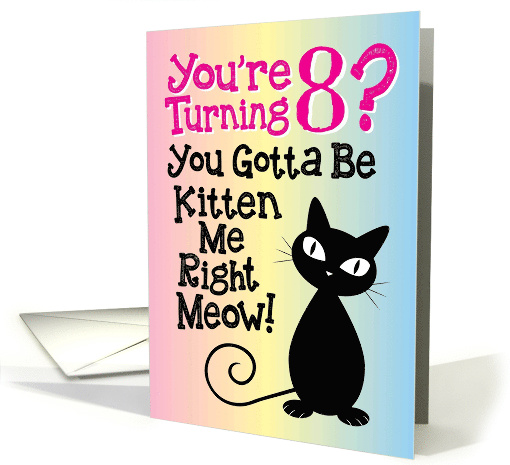 You're Turning 8? You Gotta Be Kitten Me Right Meow! card (1498806)