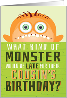 Cousin’s Belated Birthday Funny - What Kind of Monster is Late? card