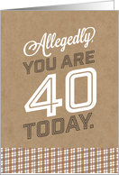 Allegedly You Are 40 Today But Im Not Buying It Birthday Humor card