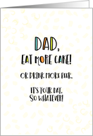 Dad, Eat More Cake! Or Drink More Beer. Its Your Day, So Whatever! Blank card