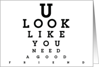 You Look like You Need A Good Caring Loving Friend Thinking Of You card