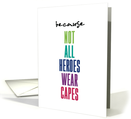 Because Not All Heroes Wear Capes Appreciation Hero card (1614598)