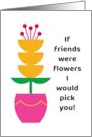 If Friends Were Flowers I Would Pick You Yellow Flower card