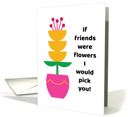 If Friends Were Flowers I Would Pick You Yellow Flower card (1882100)
