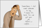 Humorous Birthday Sometimes I Just Want Someone To Say card