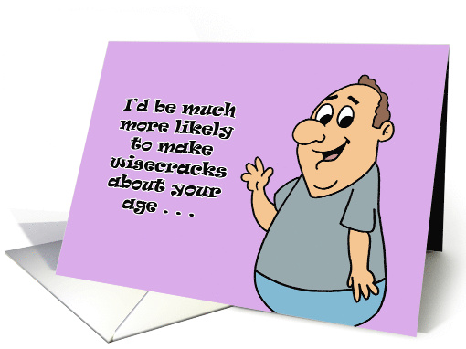 Funny Birthday Card I'd Be Much More Likely To Make Wisecracks card