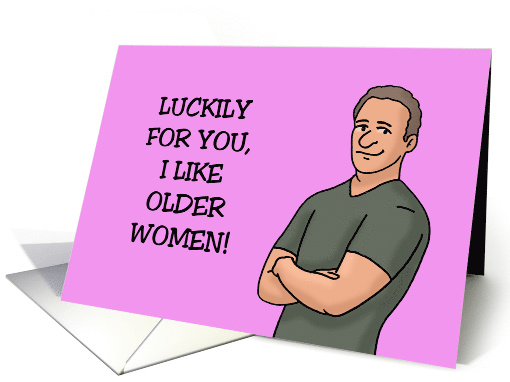 Humorous Birthday For A Woman Luckily For You I Like Older Women card