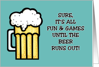 Funny Birthday It’s All Fun And Games Until The Beer Runs Out card