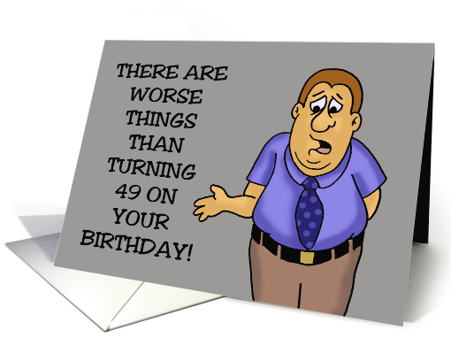 Funny 49th Birthday There Are Worse Things Than Turning 49 card