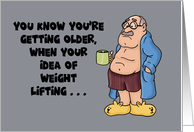 Getting Older Birthday Your Idea Of Weight Lifting Is Standing Up card